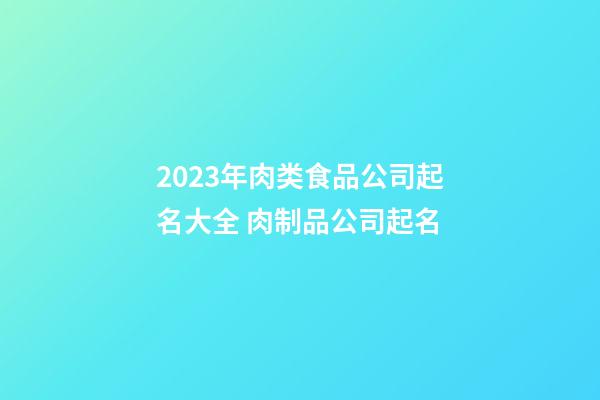 2023年肉类食品公司起名大全 肉制品公司起名-第1张-公司起名-玄机派